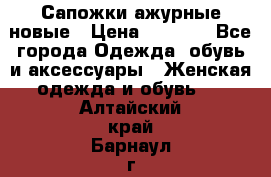 Сапожки ажурные новые › Цена ­ 2 000 - Все города Одежда, обувь и аксессуары » Женская одежда и обувь   . Алтайский край,Барнаул г.